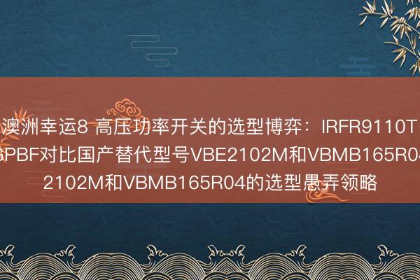 澳洲幸運(yùn)8 高壓功率開關(guān)的選型博弈：IRFR9110TRPBF與IRFI720GPBF對比國產(chǎn)替代型號VBE2102M和VBMB165R04的選型愚弄領(lǐng)略