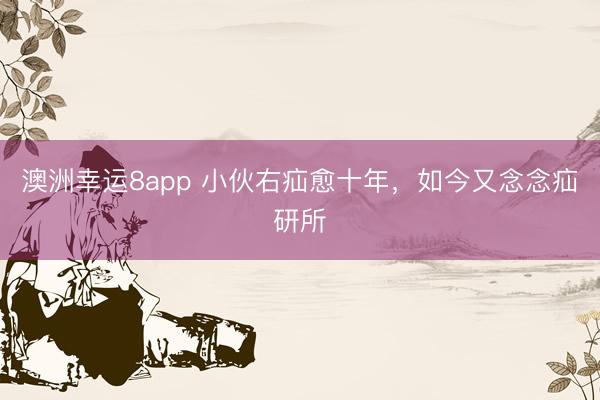 澳洲幸運8app 小伙右疝愈十年,如今又念念疝研所