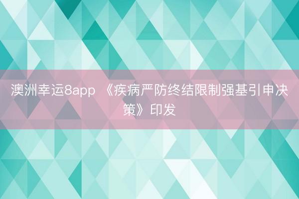 澳洲幸運8app 《疾病嚴防終結限制強基引申決策》印發(fā)