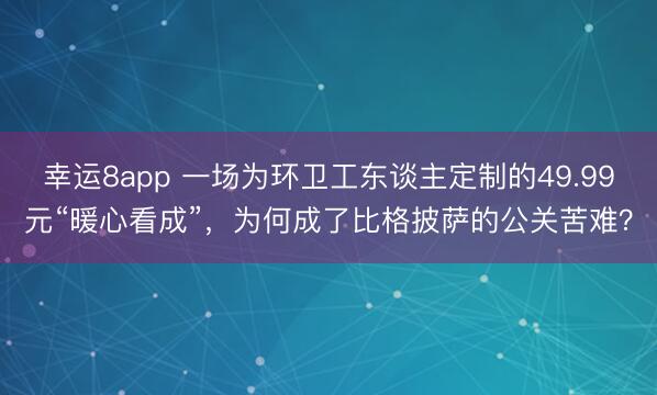 幸運8app 一場為環衛工東談主定制的49.99元“暖心看成”,為何成了比格披薩的公關苦難?