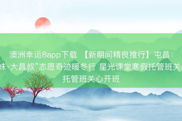澳洲幸運8app下載 【新期間精良推行】屯昌:“小屯妹·大昌叔”志愿奇跡暖冬行 星光課堂寒假托管班關心開班