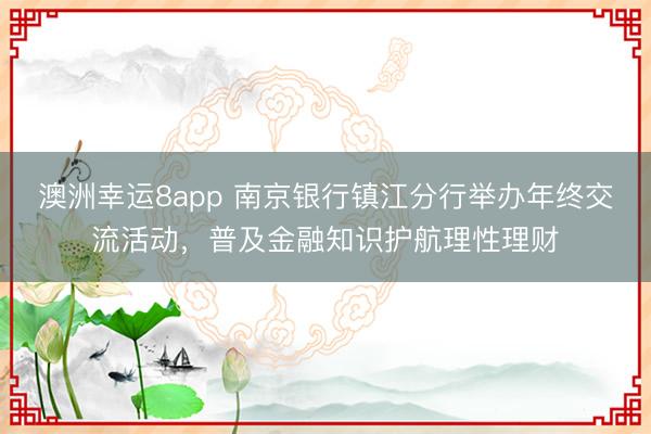 澳洲幸運8app 南京銀行鎮江分行舉辦年終交流活動，普及金融知識護航理性理財