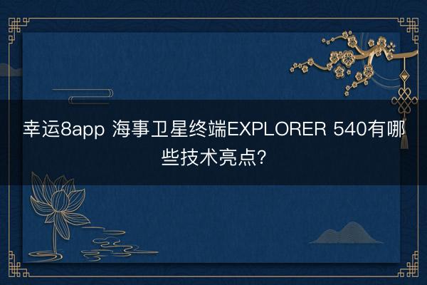 幸運8app 海事衛星終端EXPLORER 540有哪些技術亮點？