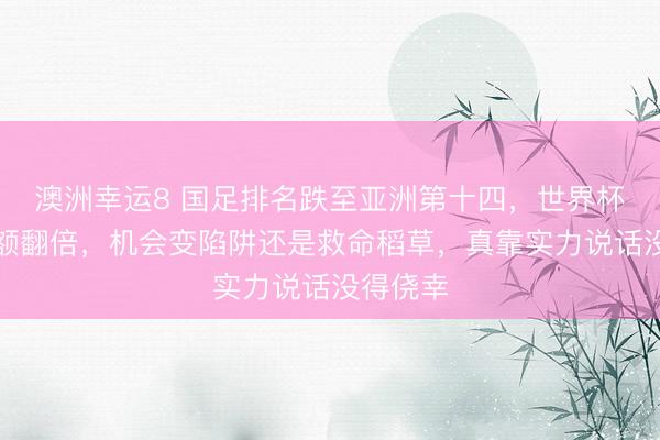 澳洲幸運(yùn)8 國足排名跌至亞洲第十四,世界杯擴(kuò)軍名額翻倍,機(jī)會(huì)變陷阱還是救命稻草,真靠實(shí)力說話沒得僥幸