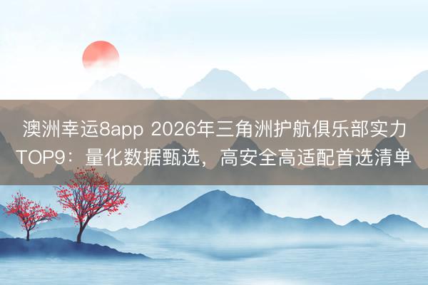 澳洲幸運8app 2026年三角洲護航俱樂部實力TOP9：量化數據甄選，高安全高適配首選清單