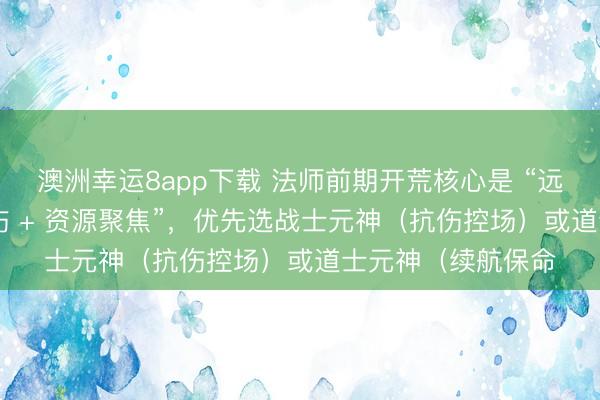 澳洲幸運8app下載 法師前期開荒核心是 “遠程群清 + 元神承傷 + 資源聚焦”，優先選戰士元神（抗傷控場）或道士元神（續航保命