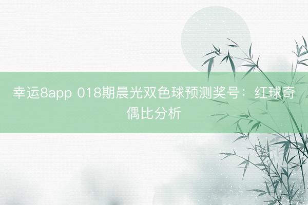 幸運(yùn)8app 018期晨光雙色球預(yù)測獎(jiǎng)號：紅球奇偶比分析
