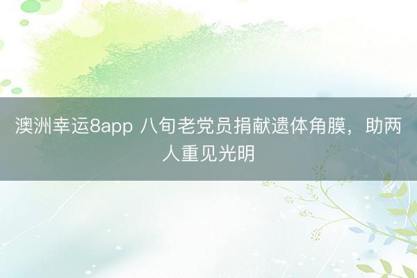 澳洲幸運(yùn)8app 八旬老黨員捐獻(xiàn)遺體角膜，助兩人重見(jiàn)光明