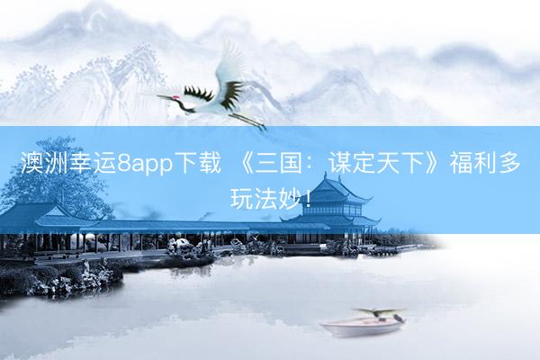 澳洲幸運8app下載 《三國：謀定天下》福利多玩法妙！