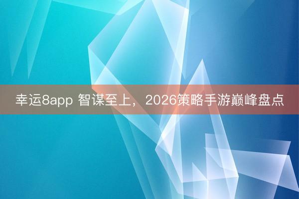 幸運8app 智謀至上,2026策略手游巔峰盤點