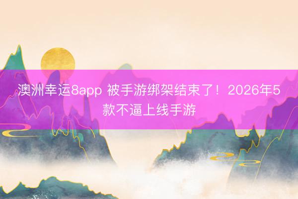 澳洲幸運8app 被手游綁架結(jié)束了！2026年5款不逼上線手游