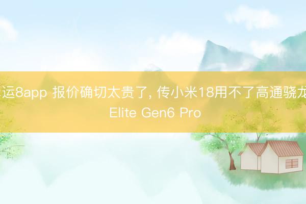 幸運8app 報價確切太貴了, 傳小米18用不了高通驍龍8 Elite Gen6 Pro