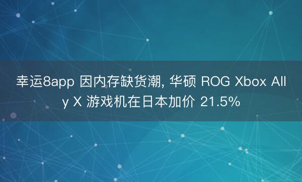 幸運8app 因內存缺貨潮, 華碩 ROG Xbox Ally X 游戲機在日本加價 21.5%